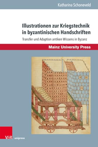 Illustrationen zur Kriegstechnik in byzantinischen Handschriften: Transfer und Adaption antiken Wissens in Byzanz (Byzanz und die euromediterranen Kriegskulturen)