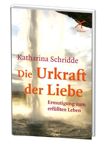 Die Urkraft der Liebe: Ermutigung zum erfüllten Leben