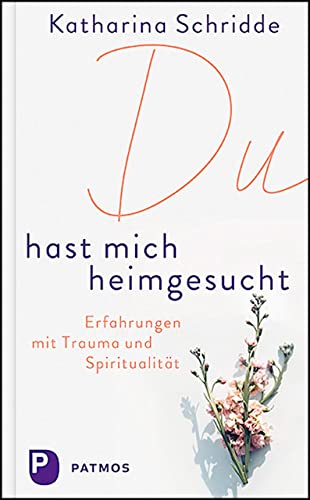 Du hast mich heimgesucht: Erfahrungen mit Trauma und Spiritualität