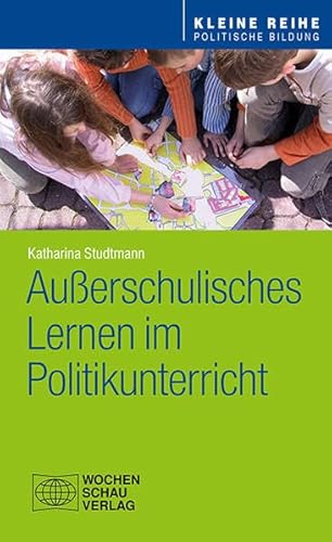 Außerschulisches Lernen im Politikunterricht (Kleine Reihe - Politische Bildung) von Wochenschau Verlag