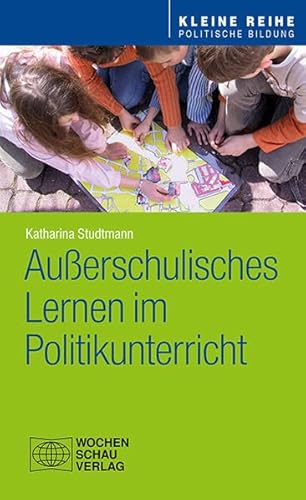 Außerschulisches Lernen im Politikunterricht (Kleine Reihe - Politische Bildung)