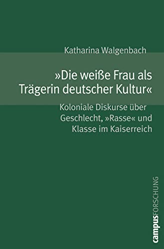 »Die weiße Frau als Trägerin deutscher Kultur«: Koloniale Diskurse über Geschlecht, »Rasse« und Klasse im Kaiserreich (Campus Forschung, 891)