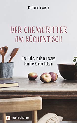 Der Chemoritter am Küchentisch: Das Jahr, in dem unsere Familie Krebs bekam von Neukirchener Verlag