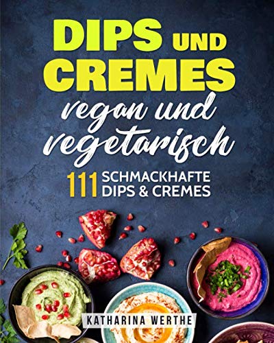Dips und Cremes - vegan und vegetarisch: 111 schmackhafte Dips nd Cremes (vegane und vegetarische Dips und Cremes, Band 2) von Independently published