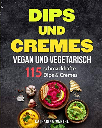 Dips und Cremes - vegan und vegetarisch: 115 schmackhafte Dips & Cremes (vegane und vegetarische Dips und Cremes, Band 1) von Independently published