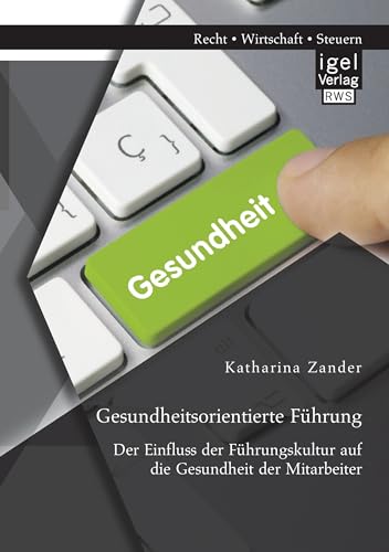 Gesundheitsorientierte Führung: Der Einfluss der Führungskultur auf die Gesundheit der Mitarbeiter von Igel Verlag