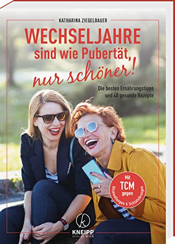 Wechseljahre sind wie Pubertät, nur schöner! Die besten Ernährungstipps und 40 gesunde Rezepte. So einfach können Sie Hitzewallungen, schleichender Gewichtszunahme und Co mit TCM entgegenwirken! von Kneipp Verlag