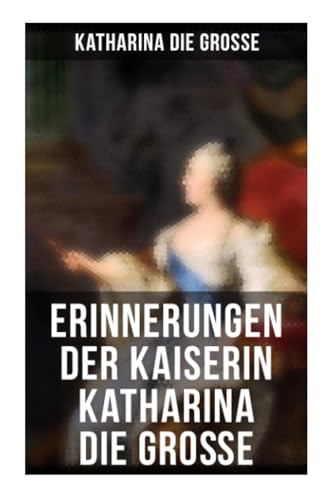 Erinnerungen der Kaiserin Katharina die Große: Von ihr selbst verfasst