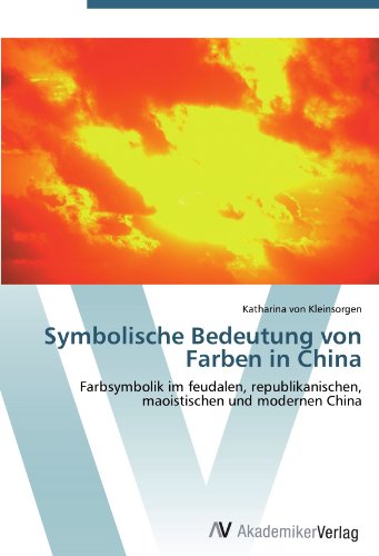 Symbolische Bedeutung von Farben in China: Farbsymbolik im feudalen, republikanischen, maoistischen und modernen China von AV Akademikerverlag