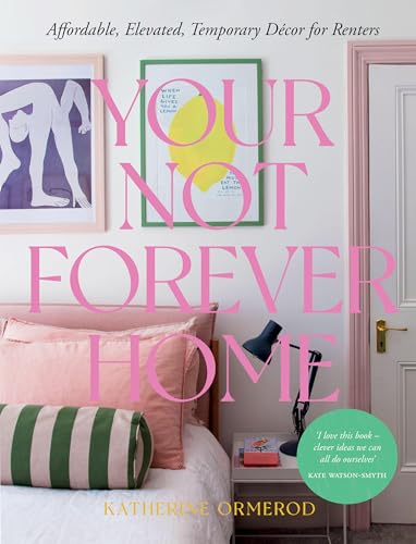 Your Not-Forever Home: Affordable, Elevated, Temporary Decor for Renters Your Not-Forever Home: Affordable, Elevated, Temporary Decor for Renters