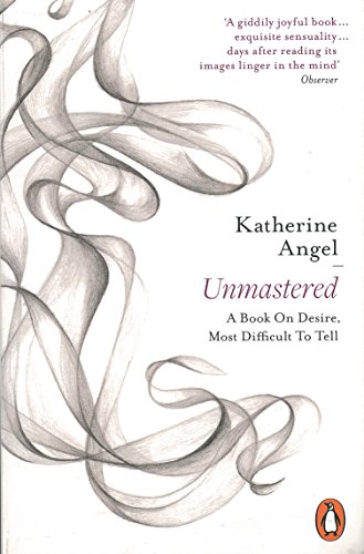 Unmastered: A Book on Desire, Most Difficult to Tell