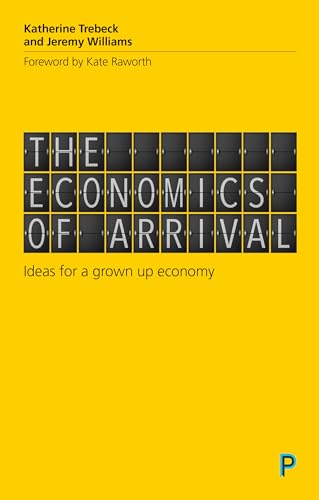 The economics of arrival: Ideas for a grown-up economy von Policy Press