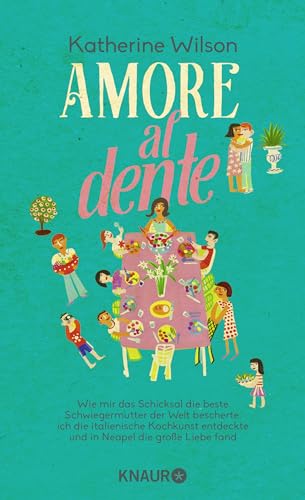Amore al dente: Wie mir das Schicksal die beste Schwiegermutter der Welt bescherte, ich die italienische Kochkunst entdeckte und in Neapel die große Liebe fand