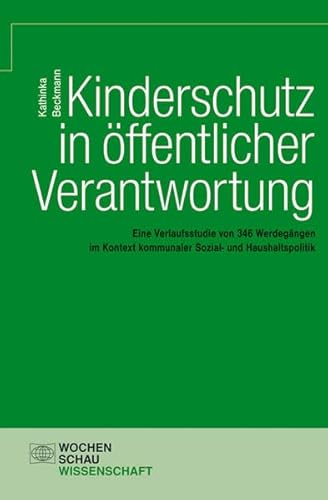 Kinderschutz in öffentlicher Verantwortung: Eine Verlaufsstudie von 346 Werdegängen im Kontext kommunaler Sozial- und Haushaltspolitik (Wochenschau Wissenschaft)