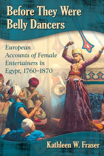 Before They Were Belly Dancers: European Accounts of Female Entertainers in Egypt, 1760-1870 von McFarland & Company