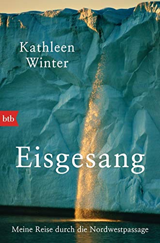 Eisgesang: Meine Reise durch die Nordwestpassage von Btb