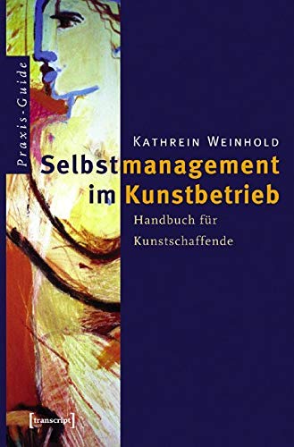 Selbstmanagement im Kunstbetrieb: Handbuch für Kunstschaffende (Schriften zum Kultur- und Museumsmanagement) von transcript Verlag