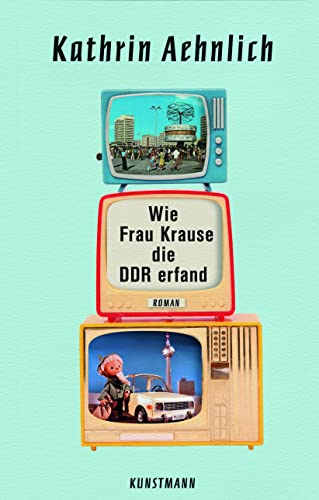 Wie Frau Krause die DDR erfand: Roman von Kunstmann Antje GmbH