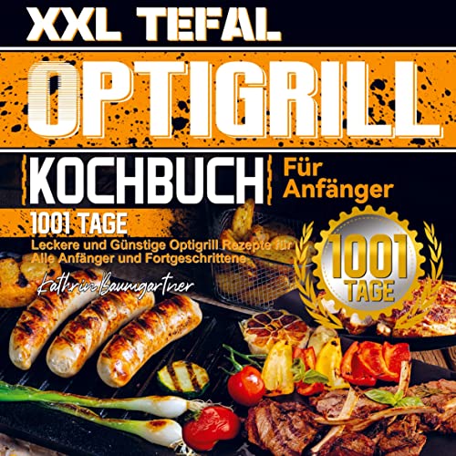 XXL Tefal Optigrill Kochbuch Für Anfänger: 1001 Tage Leckere und Günstige Optigrill Rezepte für Alle Anfänger und Fortgeschrittene von Bookmundo Direct