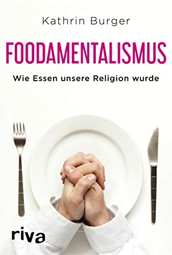 Foodamentalismus: Wie Essen unsere Religion wurde