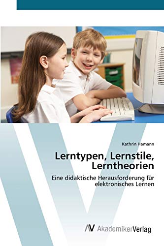 Lerntypen, Lernstile, Lerntheorien: Eine didaktische Herausforderung für elektronisches Lernen