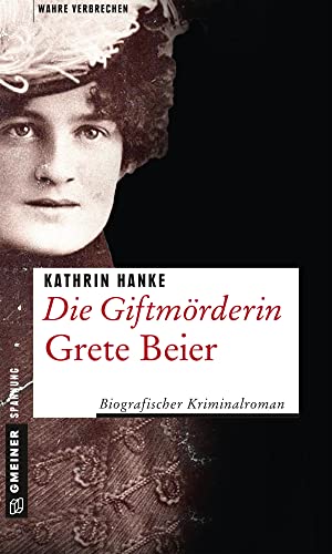 Die Giftmörderin Grete Beier: Biografischer Kriminalroman (Wahre Verbrechen im GMEINER-Verlag)