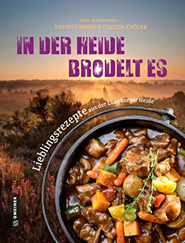 In der Heide brodelt es: Lieblingsrezepte aus der Lüneburger Heide (Regionalgeschichte im GMEINER-Verlag)