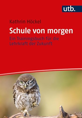 Schule von morgen: Ein Trainingsbuch für die Lehrkraft der Zukunft