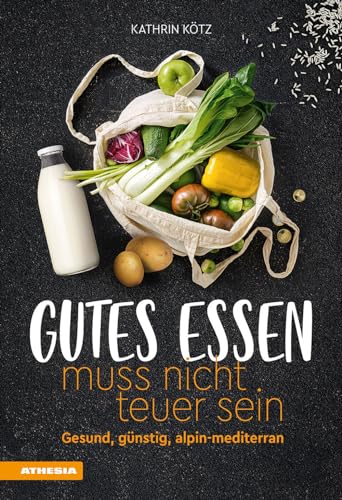 Gutes Essen muss nicht teuer sein: Gesund, günstig, alpin-mediterran von Athesia-Tappeiner Verlag