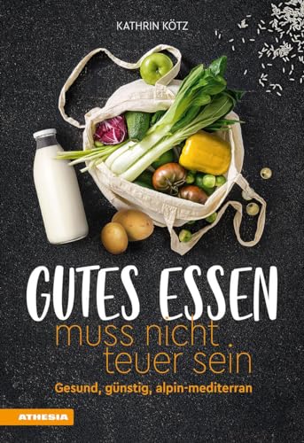 Gutes Essen muss nicht teuer sein: Gesund, günstig, alpin-mediterran