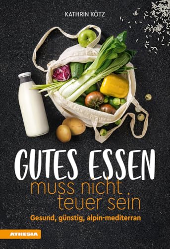 Gutes Essen muss nicht teuer sein: Gesund, günstig, alpin-mediterran