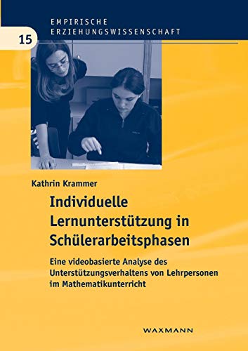 Individuelle Lernunterstützung in Schülerarbeitsphasen: Eine videobasierte Analyse des Unterstützungsverhaltens von Lehrpersonen im Mathematikunterricht (Empirische Erziehungswissenschaft)