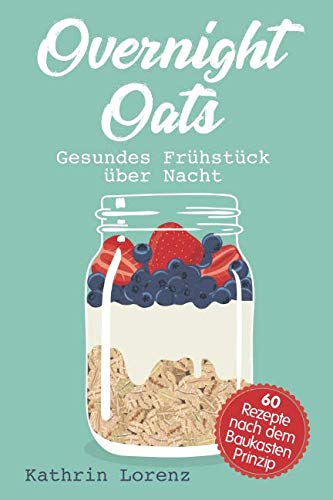 Overnight Oats: Gesundes Frühstück über Nacht - 60 köstliche Rezepte nach dem Baukastenprinzip von Independently published