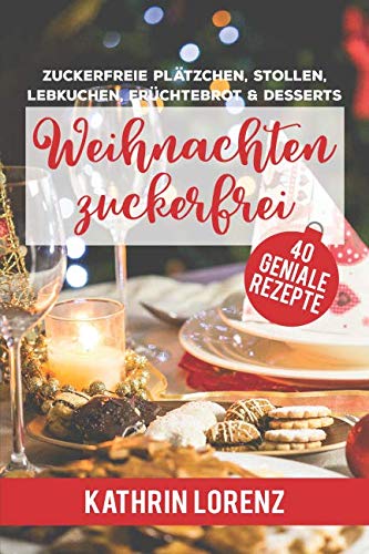 Weihnachten zuckerfrei: Zuckerfreie Plätzchen, Stollen, Lebkuchen, Früchtebrot und Desserts von Independently published