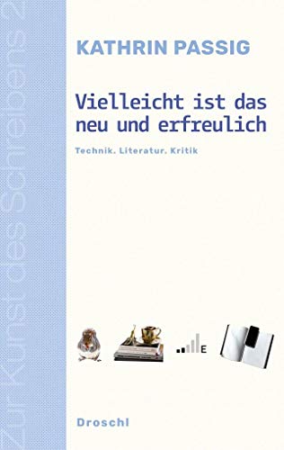 Vielleicht ist das neu und erfreulich: Technik. Literatur. Kritik (Zur Kunst des Schreibens: Hg. v. Franz-Nabl-Institut für Literaturforschung und ... für Germanistik der Universität Graz)