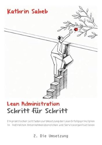 Lean Administration Schritt für Schritt: Ein praktischer Leitfaden zur Umsetzung der Lean Erfolgsprinzipien in indirekten Unternehmensbereichen und Serviceorganisationen 2. Die Umsetzung Lean Administration Schritt für Schritt: Ein praktischer Leitfaden zur Umsetzung der Lean Erfolgsprinzipien in indirekten Unternehmensbereichen und Serviceorganisationen 2. Die Umsetzung