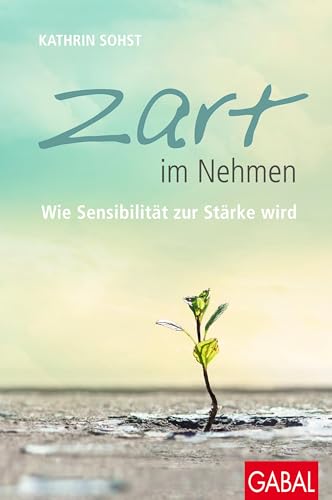 Zart im Nehmen: Wie Sensibilität zur Stärke wird (Dein Leben)