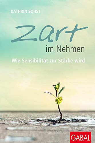 Zart im Nehmen: Wie Sensibilität zur Stärke wird (Dein Leben)