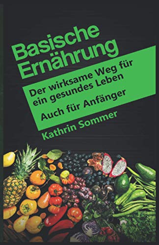 Basische Ernährung: Der wirksame Weg für ein gesundes Leben. Auch für Anfänger von Independently published