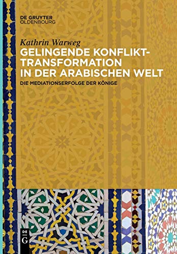 Gelingende Konflikttransformation in der arabischen Welt: Die Mediationserfolge der Könige von Walter de Gruyter