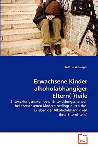 Erwachsene Kinder alkoholabhängiger Eltern(-)teile: Entwicklungsrisiken bzw. Entwicklungschancen bei erwachsenen Kindern bedingt durch das Erleben der Alkoholabhängigkeit ihrer Eltern(-teile) von VDM Verlag