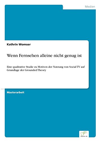 Wenn Fernsehen alleine nicht genug ist: Eine qualitative Studie zu Motiven der Nutzung von Social TV auf Grundlage der Grounded Theory Wenn Fernsehen alleine nicht genug ist: Eine qualitative Studie zu Motiven der Nutzung von Social TV auf Grundlage der Grounded Theory von Books on Demand