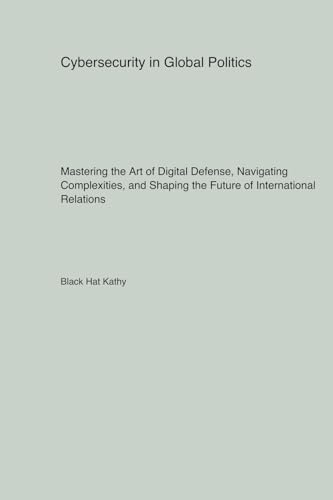 Cybersecurity in Global Politics: Mastering the Art of Digital Defense, Navigating Complexities, and Shaping the Future of International Relations Cybersecurity in Global Politics: Mastering the Art of Digital Defense, Navigating Complexities, and Shaping the Future of International Relations von Derf Press