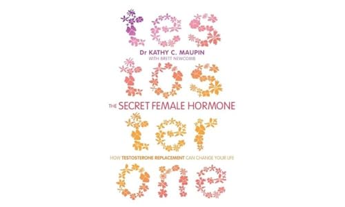 Secret Female Hormone, The: How Testosterone Replacement Can Change Your Life