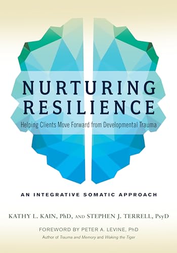 Nurturing Resilience: Helping Clients Move Forward from Developmental Trauma--An Integrative Somatic Approach