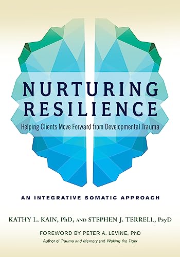 Nurturing Resilience: Helping Clients Move Forward from Developmental Trauma--An Integrative Somatic Approach