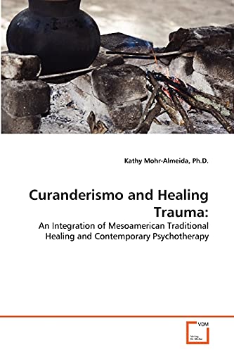 Curanderismo and Healing Trauma:: An Integration of Mesoamerican Traditional Healing and Contemporary Psychotherapy von VDM Verlag