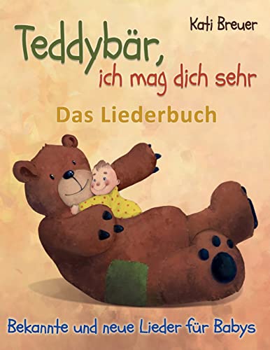 Teddybär, ich mag dich sehr! Bekannte und neue Lieder für Babys: Das Liederbuch mit Texten, Noten und Gitarrengriffen zum Mitsingen und Mitspielen von Independently Published