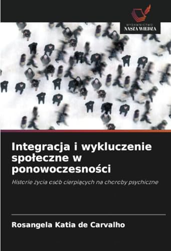 Integracja i wykluczenie społeczne w ponowoczesności: Historie życia osób cierpiących na choroby psychiczne: Historie ¿ycia osób cierpi¿cych na choroby psychiczne von Wydawnictwo Nasza Wiedza