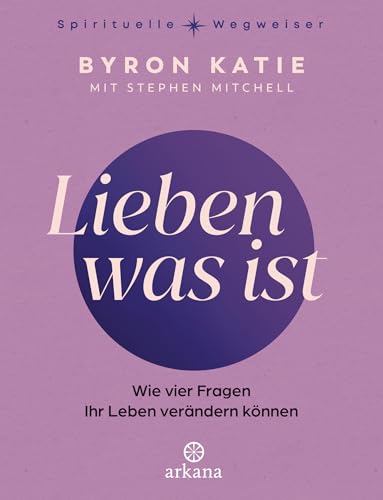 Lieben was ist: Wie vier Fragen Ihr Leben verändern können - The Work - Aus der Reihe „Spirituelle Wegweiser"